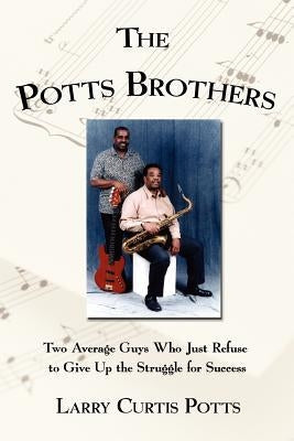 The Potts Brothers: Two Average Guys Who Just Refuse to Give Up the Struggle for Success Paperback Authorhouse