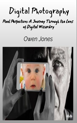Digital Photography - Pixel Perfection: A Journey Through The Lens Of Digital Wizardry Paperback Tektime