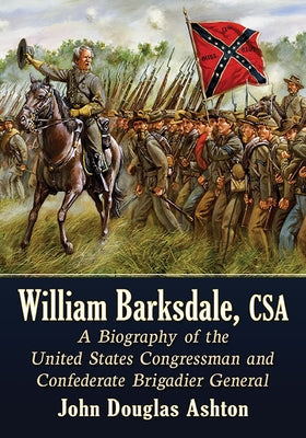 William Barksdale, CSA: A Biography of the United States Congressman and Confederate Brigadier General Paperback McFarland & Company