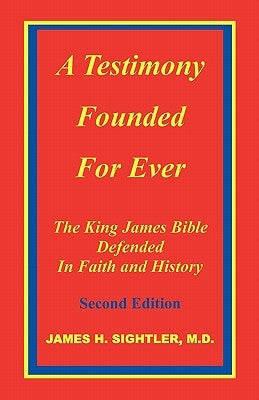 A Testimony Founded for Ever, the King James Bible Defended in Faith and History Bible Sightler Publications