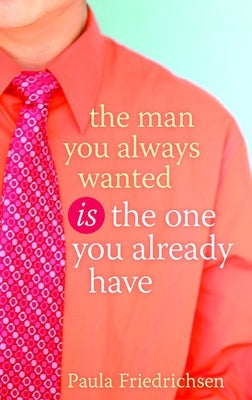 The Man You Always Wanted Is the One You Already Have Paperback Crown Publishing Group