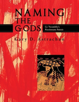Naming the Gods: Cy Twombly's Passionate Poiesis Paperback Chiron Publications