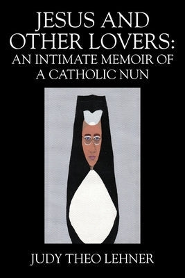 Jesus and Other Lovers: An Intimate Memoir of a Catholic Nun Paperback Outskirts Press