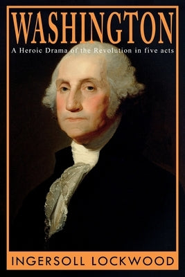Washington: A Heroic Drama of the Revolution, in Five Acts Paperback Left of Brain Books
