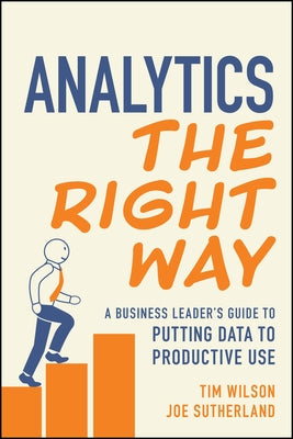 Analytics the Right Way: A Business Leader's Guide to Putting Data to Productive Use by Wilson, Tim