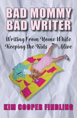Bad Mommy Bad Writer: Writing From Home While Keeping the Kids Alive Paperback Dancing Moon Press