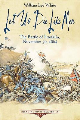 Let Us Die Like Men: The Battle of Franklin, November 30, 1864 Paperback Savas Beatie