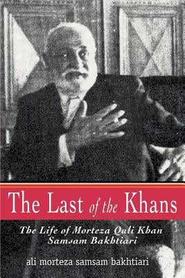 The Last of the Khans: The Life of Morteza Quli Khan Samsam Bakhtiari Paperback iUniverse