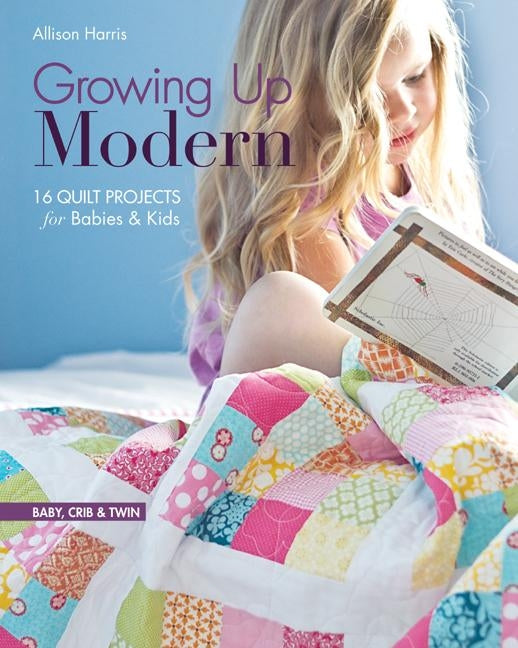 Growing Up Modern: 16 Quilt Projects for Babies & Kids Paperback C&T Publishing