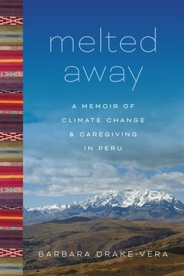 Melted Away: A Memoir of Climate Change and Caregiving in Peru Paperback LSU Press