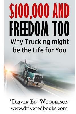 $100,000 and Freedom Too: Why Truck Driving Might be Right for You Paperback Wooderson, Inc.