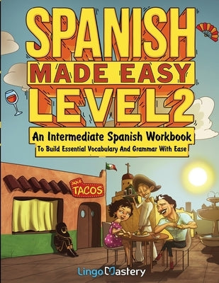 Spanish Made Easy Level 2: An Intermediate Spanish Workbook To Build Essential Vocabulary And Grammar With Ease (Spanish Audio Lessons Included) by Lingo Mastery