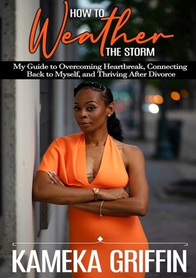 How to Weather the Storm: My Guide to Overcoming Heartbreak, Connecting Back to Myself, and Thriving After Divorce Paperback Lulu.com