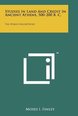 Studies In Land And Credit In Ancient Athens, 500-200 B. C.: The Horos Inscriptions Paperback Literary Licensing, LLC