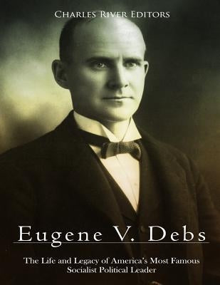 Eugene V. Debs: The Life and Legacy of America's Most Famous Socialist Political Leader Paperback Createspace Independent Publishing Platform