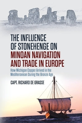 The Influence of Stonehenge on Minoan Navigation and Trade in Europe: How Michigan Copper Arrived in the Mediterranean During the Bronze Age Paperback Universal Publishers