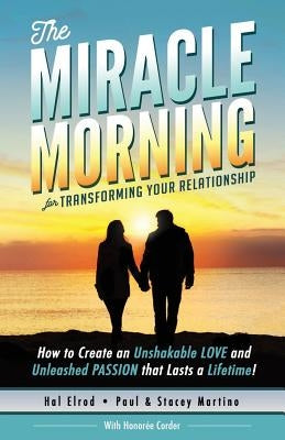 The Miracle Morning for Transforming Your Relationship: How to Create an Unshakable LOVE and Unleashed PASSION that Lasts a Lifetime! Paperback Hal Elrod International, Inc.