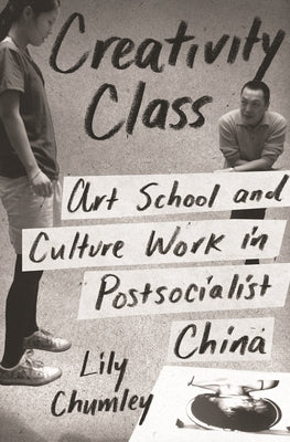 Creativity Class: Art School and Culture Work in Postsocialist China Paperback Princeton University Press