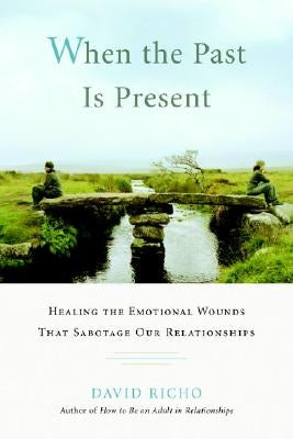 When the Past Is Present: Healing the Emotional Wounds That Sabotage Our Relationships Paperback Shambhala