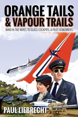 Orange Tails and Vapour Trails: Wind in the Wires to Glass Cockpits - A Pilot Remembers Paperback Paul Liebrecht