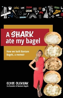 A Shark Ate My Bagel: How We Built Bantam Bagels, a Memoir Paperback Elyse Oleksak LLC