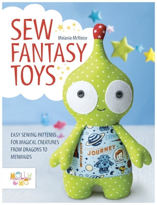 Sew Fantasy Toys: Easy Sewing Patterns for Magical Creatures from Dragons to Mermaids Paperback David & Charles