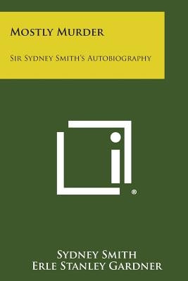 Mostly Murder: Sir Sydney Smith's Autobiography Paperback Literary Licensing, LLC