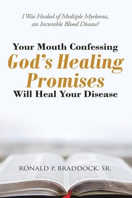 Your Mouth Confessing God's Healing Promises Will Heal Your Disease: I Was Healed of Multiple Myeloma, an Incurable Blood Disease! Paperback Arpress