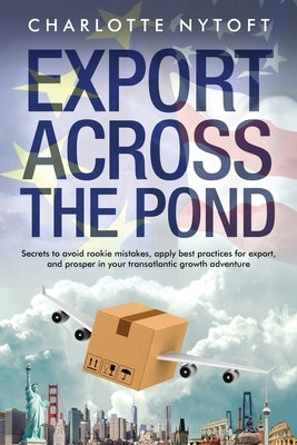 Export Across The Pond: Secrets to avoid rookie mistakes, apply best practices for export and prosper in your transatlantic growth adventure Paperback Independently Published