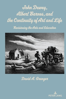 John Dewey, Albert Barnes, and the Continuity of Art and Life: Revisioning the Arts and Education Paperback Peter Lang Inc., International Academic Publi