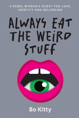 Always Eat The Weird Stuff: A rebel woman's quest for love, identity and belonging by Kitty, Bo