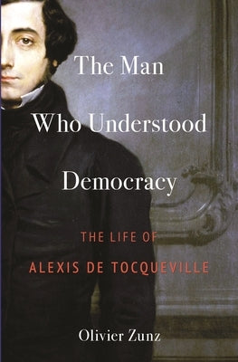 The Man Who Understood Democracy: The Life of Alexis de Tocqueville Paperback Princeton University Press