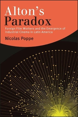 Alton's Paradox: Foreign Film Workers and the Emergence of Industrial Cinema in Latin America Paperback State University of New York Press