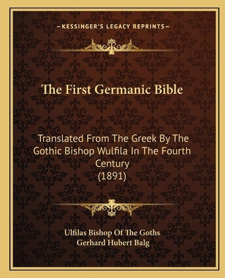 The First Germanic Bible: Translated From The Greek By The Gothic Bishop Wulfila In The Fourth Century (1891) Bible Kessinger Publishing