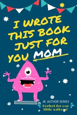 I Wrote This Book Just For You Mom!: Fill In The Blank Book For Mom/Mother's Day/Birthday's And Christmas For Junior Authors Or To Just Say They Love Paperback Life Graduate Publishing Group