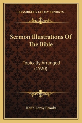 Sermon Illustrations Of The Bible: Topically Arranged (1920) Bible Kessinger Publishing