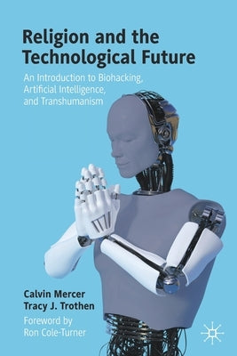Religion and the Technological Future: An Introduction to Biohacking, Artificial Intelligence, and Transhumanism Paperback Palgrave MacMillan