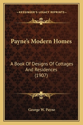 Payne's Modern Homes: A Book Of Designs Of Cottages And Residences (1907) Paperback Kessinger Publishing