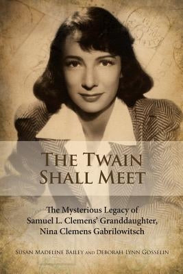 The Twain Shall Meet: The Mysterious Legacy of Samuel L. Clemens' Granddaughter, Nina Clemens Gabrilowitsch Paperback Createspace Independent Publishing Platform