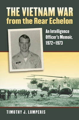 The Vietnam War from the Rear Echelon: An Intelligence Officer's Memoir, 1972-1973 Paperback University Press of Kansas