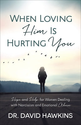 When Loving Him Is Hurting You: Hope and Help for Women Dealing with Narcissism and Emotional Abuse Harvest House Publishers