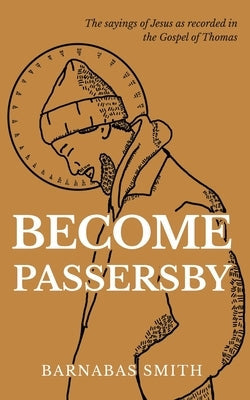Become Passersby: The Sayings of Jesus as Recorded in the Gospel of Thomas Bible Fistful of Words
