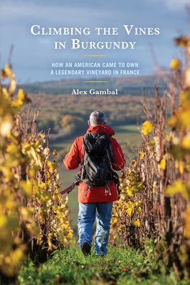 Climbing the Vines in Burgundy: How an American Came to Own a Legendary Vineyard in France Paperback Hamilton Books
