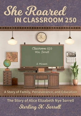 She Roared in Classroom 250: The Story of Alice Elizabeth Nye Sorrell Paperback Rhyolite Press LLC
