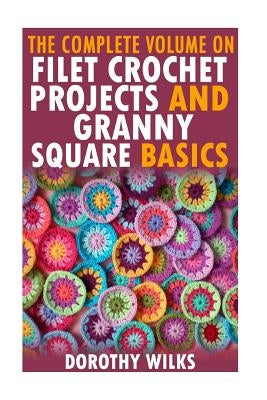 The Complete Volume on Filet Crochet Projects and Granny Square Basics Paperback Createspace Independent Publishing Platform