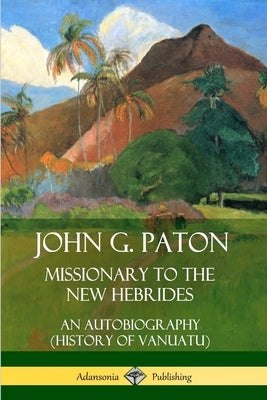 John G. Paton, Missionary to the New Hebrides: An Autobiography (History of Vanuatu) Paperback Lulu.com