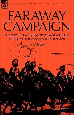 Faraway Campaign: Experiences of an Indian Army Cavalry Officer in Persia & Russia During the Great War Paperback Leonaur Ltd