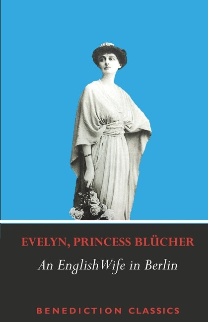 An English Wife in Berlin: A Private Memoir of Events, Politics and Daily Life in Germany Throughout the War and the Social Revolution of 1918 Paperback Benediction Classics