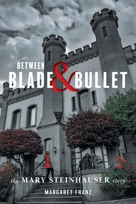 Between Blade and Bullet: The Mary Steinhauser Story FriesenPress