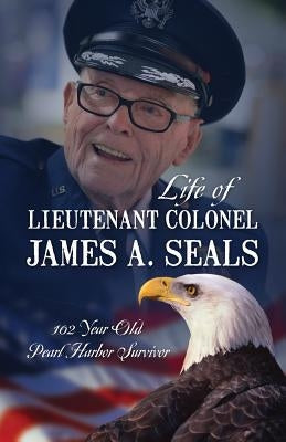 Life of Lieutenant Colonel James A. Seals: 100 Year Old Pearl Harbor Survivor Paperback Outskirts Press
